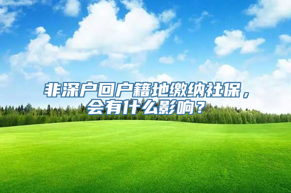 非深户回户籍地缴纳社保，会有什么影响？