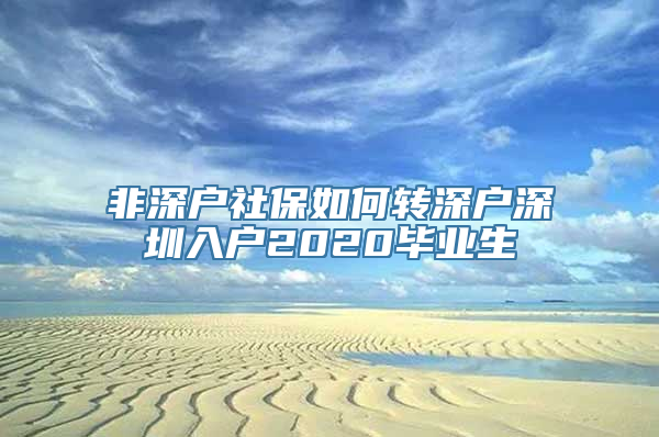 非深户社保如何转深户深圳入户2020毕业生