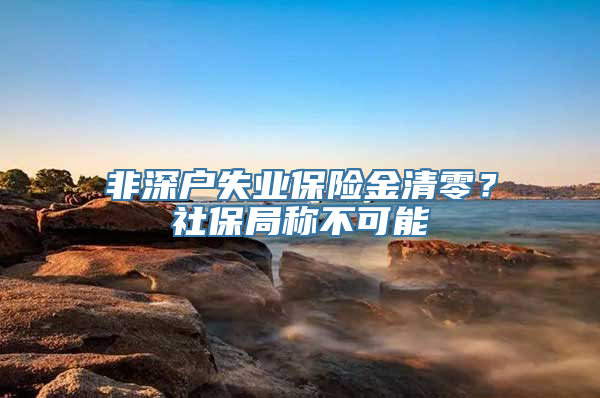 非深户失业保险金清零？社保局称不可能