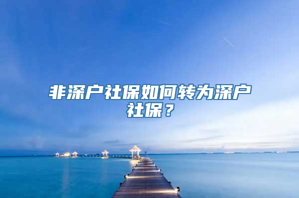 非深户社保如何转为深户社保？