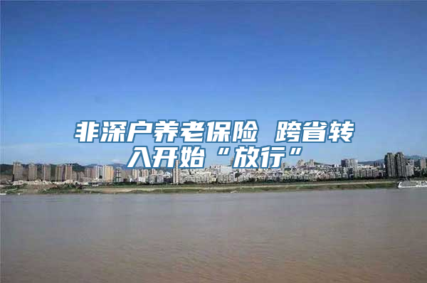 非深户养老保险 跨省转入开始“放行”