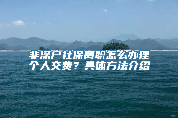 非深户社保离职怎么办理个人交费？具体方法介绍