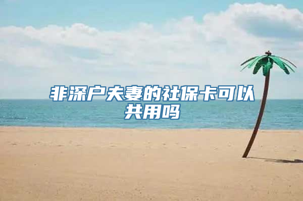 非深户夫妻的社保卡可以共用吗