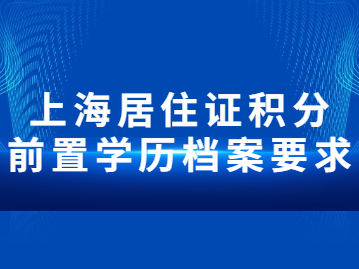 2022年上海居住证积分前置学历档案要求