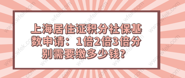 上海居住证积分社保基数申请：1倍2倍3倍分别需要缴多少钱？