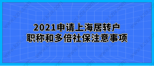 2021申请上海居转户，职称和多倍社保注意事项