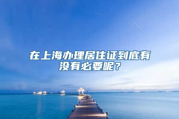 在上海办理居住证到底有没有必要呢？