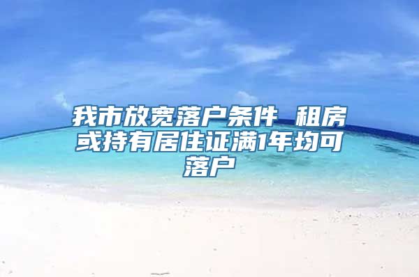 我市放宽落户条件 租房或持有居住证满1年均可落户