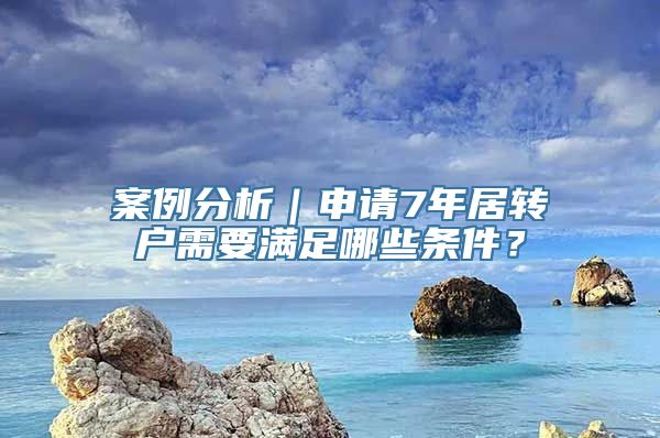 案例分析｜申请7年居转户需要满足哪些条件？