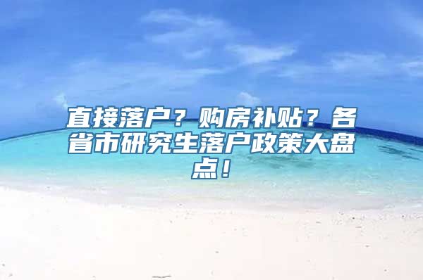 直接落户？购房补贴？各省市研究生落户政策大盘点！