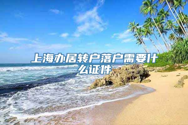 上海办居转户落户需要什么证件