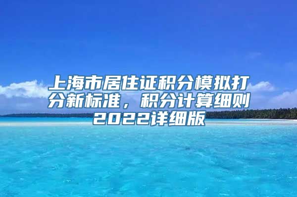 上海市居住证积分模拟打分新标准，积分计算细则2022详细版