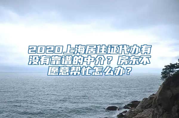 2020上海居住证代办有没有靠谱的中介？房东不愿意帮忙怎么办？