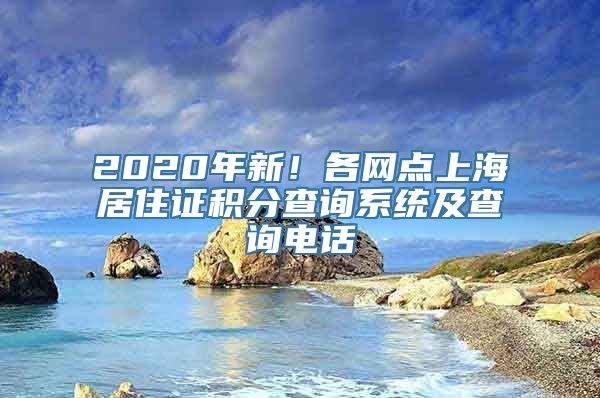 2020年新！各网点上海居住证积分查询系统及查询电话