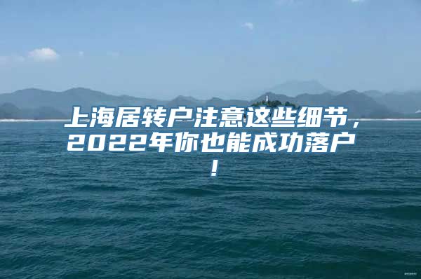 上海居转户注意这些细节，2022年你也能成功落户！