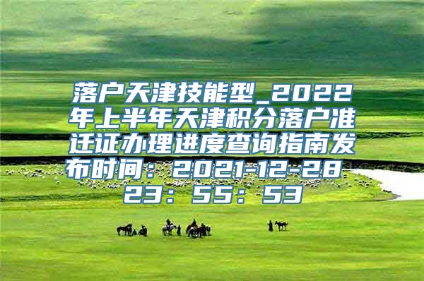 落户天津技能型_2022年上半年天津积分落户准迁证办理进度查询指南发布时间：2021-12-28 23：55：53