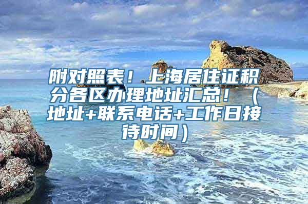 附对照表！上海居住证积分各区办理地址汇总！（地址+联系电话+工作日接待时间）