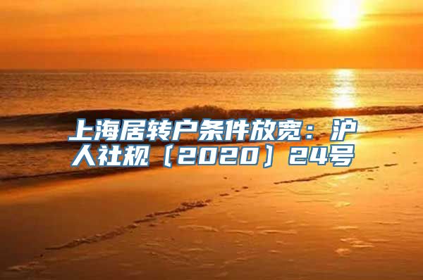 上海居转户条件放宽：沪人社规〔2020〕24号