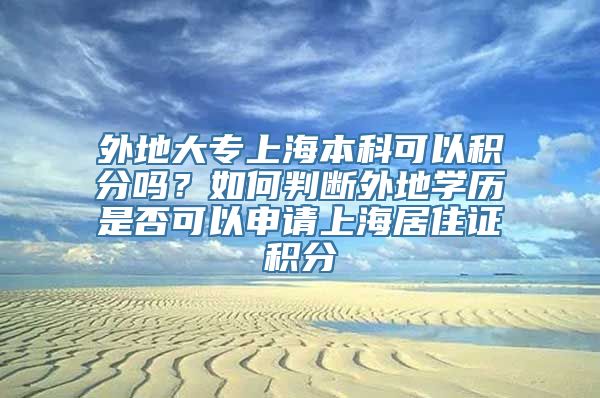 外地大专上海本科可以积分吗？如何判断外地学历是否可以申请上海居住证积分