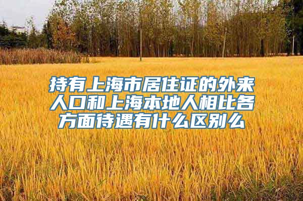 持有上海市居住证的外来人口和上海本地人相比各方面待遇有什么区别么