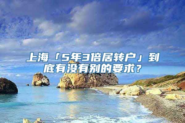 上海「5年3倍居转户」到底有没有别的要求？