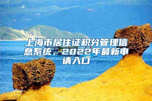 上海市居住证积分管理信息系统，2022年最新申请入口