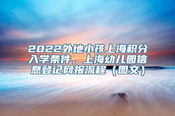 2022外地小孩上海积分入学条件，上海幼儿园信息登记网报流程（图文）