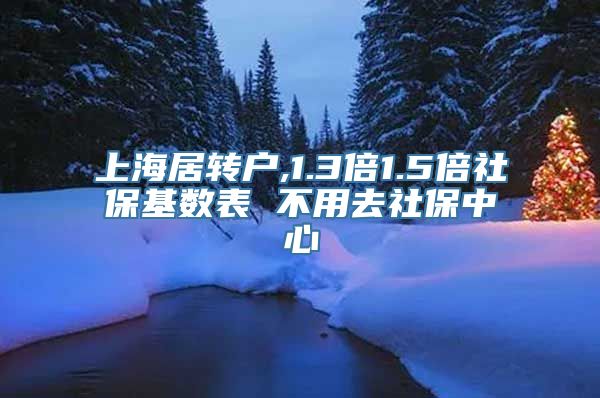 上海居转户,1.3倍1.5倍社保基数表 不用去社保中心