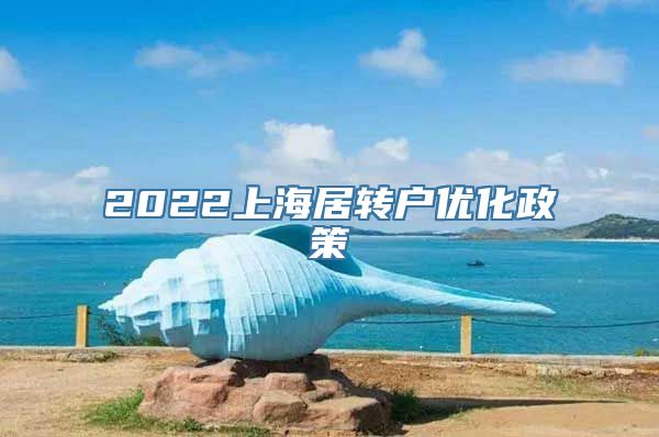 2022上海居转户优化政策