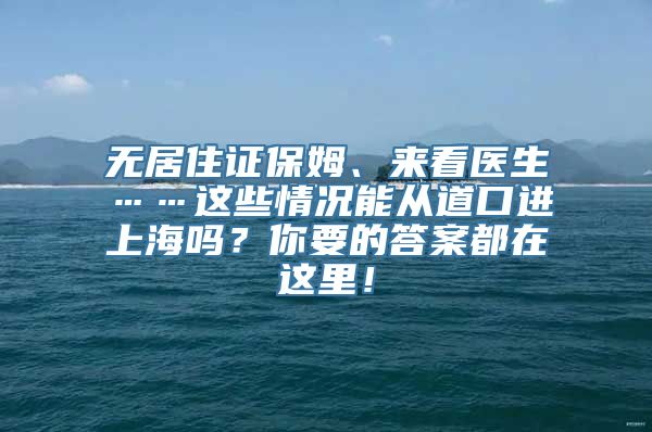 无居住证保姆、来看医生……这些情况能从道口进上海吗？你要的答案都在这里！