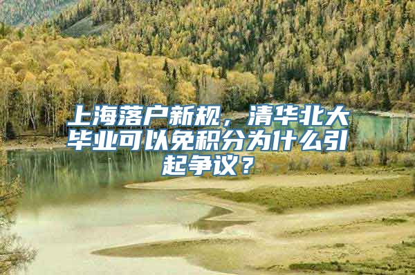 上海落户新规，清华北大毕业可以免积分为什么引起争议？