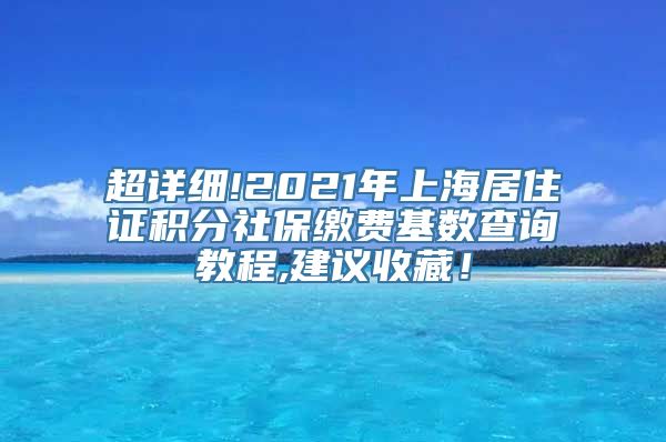 超详细!2021年上海居住证积分社保缴费基数查询教程,建议收藏！