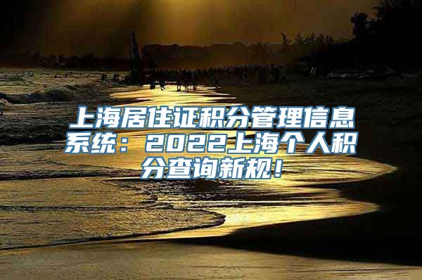 上海居住证积分管理信息系统：2022上海个人积分查询新规！