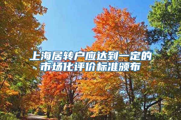 上海居转户应达到一定的市场化评价标准颁布