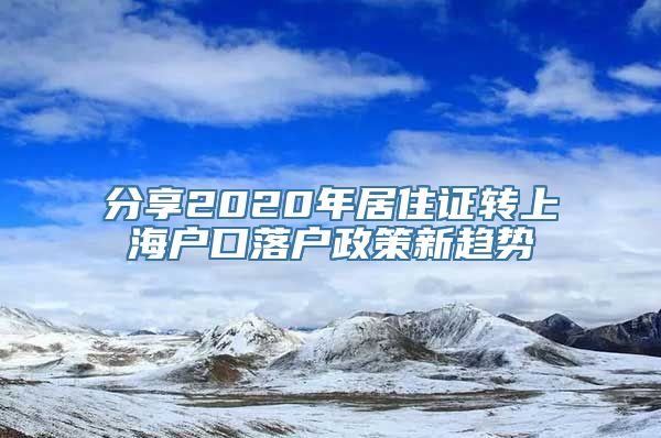 分享2020年居住证转上海户口落户政策新趋势