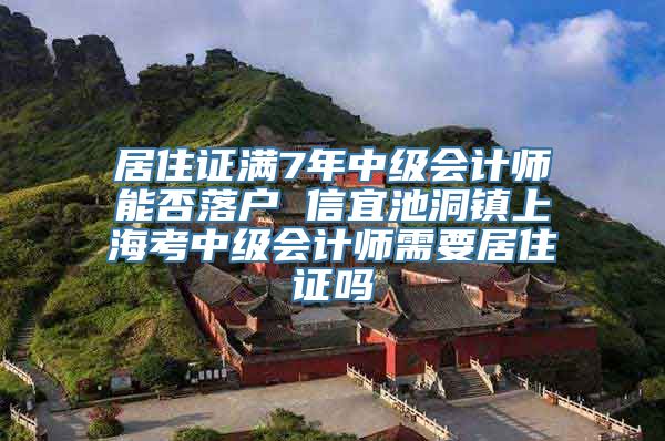 居住证满7年中级会计师能否落户 信宜池洞镇上海考中级会计师需要居住证吗