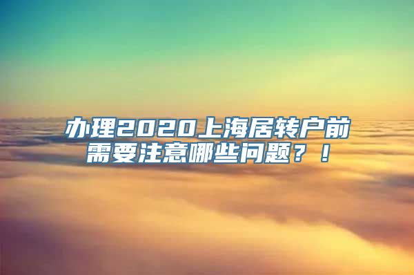 办理2020上海居转户前需要注意哪些问题？！