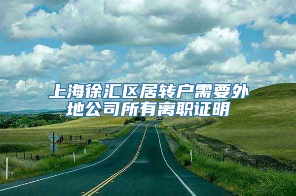 上海徐汇区居转户需要外地公司所有离职证明