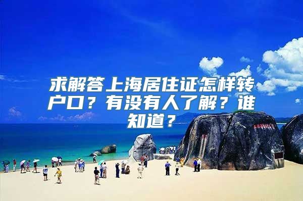 求解答上海居住证怎样转户口？有没有人了解？谁知道？