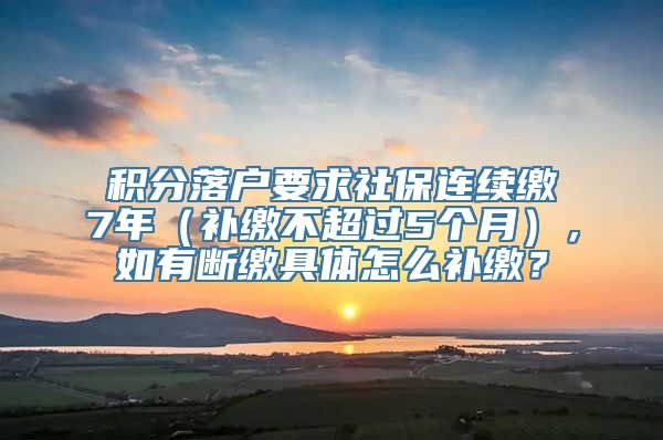 积分落户要求社保连续缴7年（补缴不超过5个月），如有断缴具体怎么补缴？