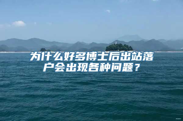 为什么好多博士后出站落户会出现各种问题？