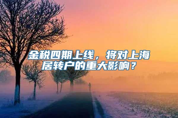 金税四期上线，将对上海居转户的重大影响？