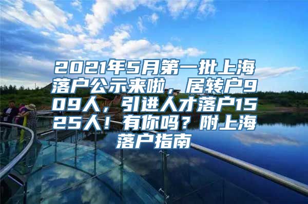 2021年5月第一批上海落户公示来啦，居转户909人，引进人才落户1525人！有你吗？附上海落户指南