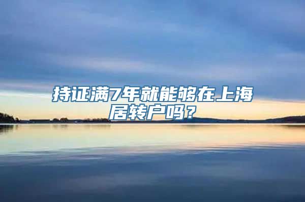 持证满7年就能够在上海居转户吗？