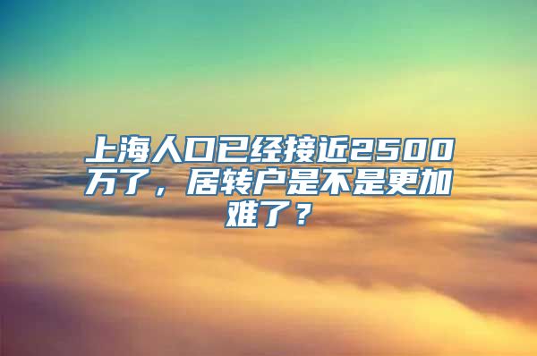 上海人口已经接近2500万了，居转户是不是更加难了？