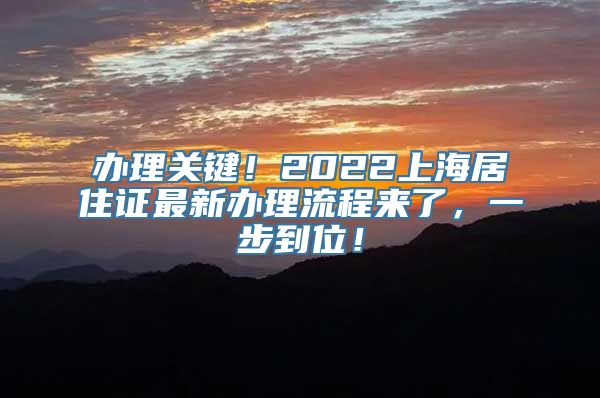 办理关键！2022上海居住证最新办理流程来了，一步到位！