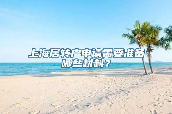 上海居转户申请需要准备哪些材料？