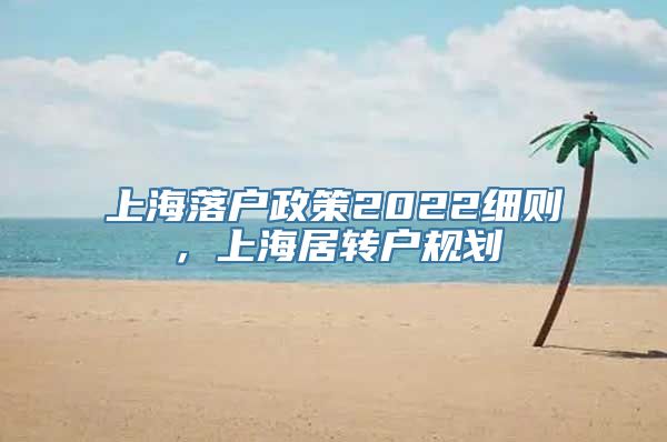 上海落户政策2022细则，上海居转户规划