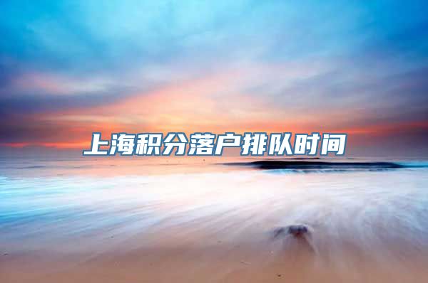 上海积分落户排队时间