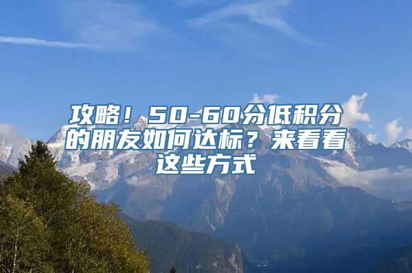 攻略！50-60分低积分的朋友如何达标？来看看这些方式